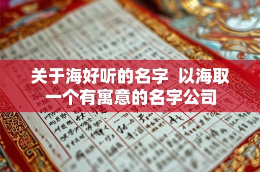 关于海好听的名字 以海取一个有寓意的名字公司 关于海好听的名字 以海取一个有寓意的名字公司