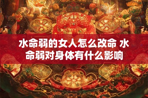 水命弱的女人怎么改命 水命弱对身体有什么影响