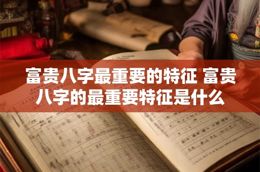 富贵八字最重要的特征 富贵八字的最重要特征是什么 富贵八字最重要的特征 富贵八字的最重要特征是什么