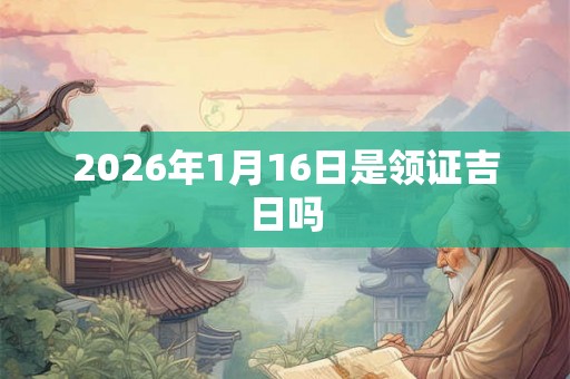 2026年1月16日是领证吉日吗