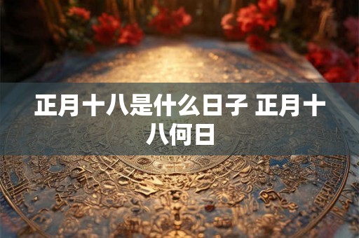 正月十八是什么日子 正月十八何日