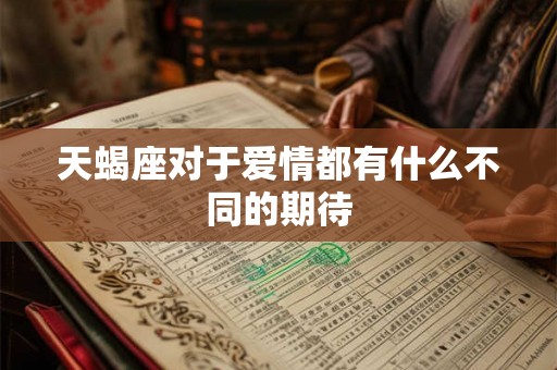 天蝎座对于爱情都有什么不同的期待 天蝎座对于爱情都有什么不同的期待