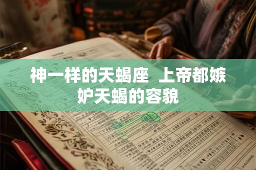 神一样的天蝎座  上帝都嫉妒天蝎的容貌