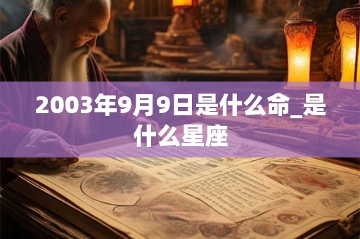 2003年9月9日是什么命_是什么星座