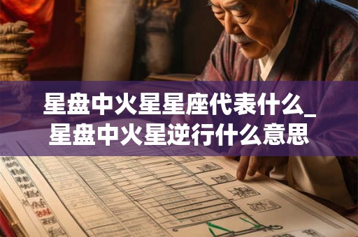 星盘中火星星座代表什么_星盘中火星逆行什么意思 星盘中火星星座代表什么_星盘中火星逆行什么意思
