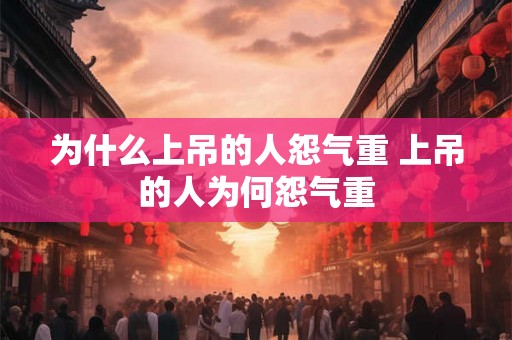 为什么上吊的人怨气重 上吊的人为何怨气重