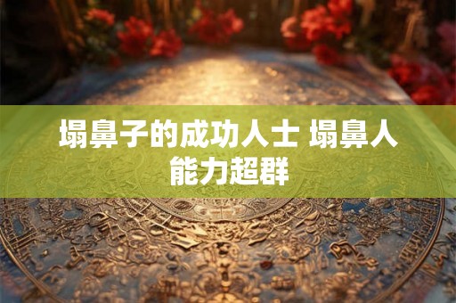 塌鼻子的成功人士 塌鼻人能力超群