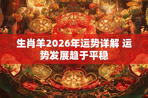 生肖羊2026年运势详解 运势发展趋于平稳