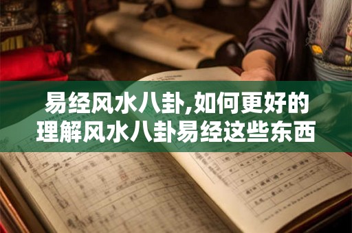 易经风水八卦,如何更好的理解风水八卦易经这些东西？