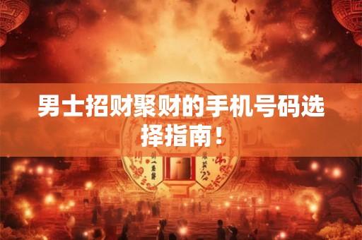 男士招财聚财的手机号码选择指南！