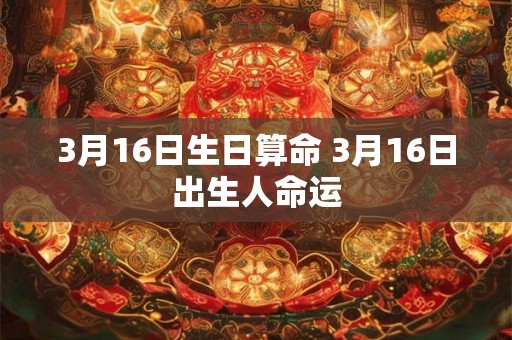 3月16日生日算命 3月16日出生人命运