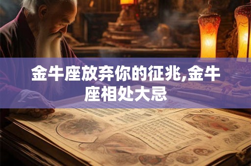金牛座放弃你的征兆,金牛座相处大忌
