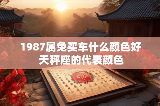 1987属兔买车什么颜色好 天秤座的代表颜色