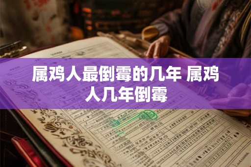 属鸡人最倒霉的几年 属鸡人几年倒霉