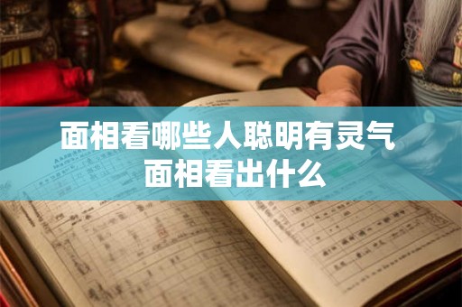 面相看哪些人聪明有灵气  面相看出什么