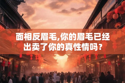 面相反眉毛,你的眉毛已经出卖了你的真性情吗？