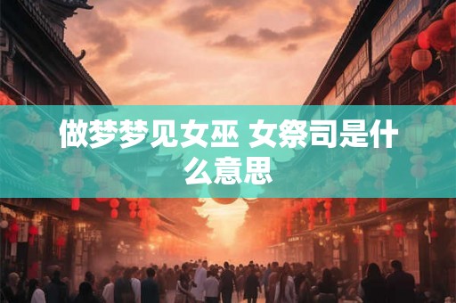 做梦梦见女巫 女祭司是什么意思