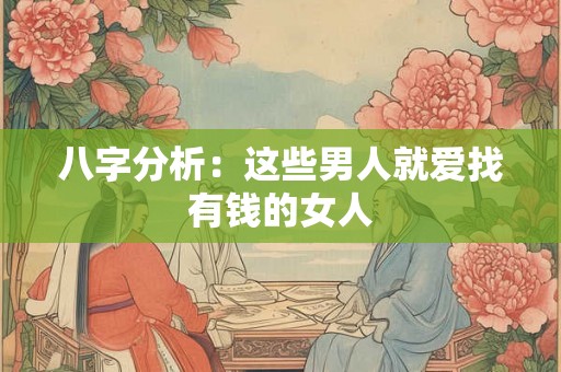 八字分析：这些男人就爱找有钱的女人