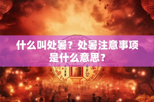 什么叫处暑?处暑注意事项是什么意思? 什么叫处暑?处暑注意事项是什么意思?