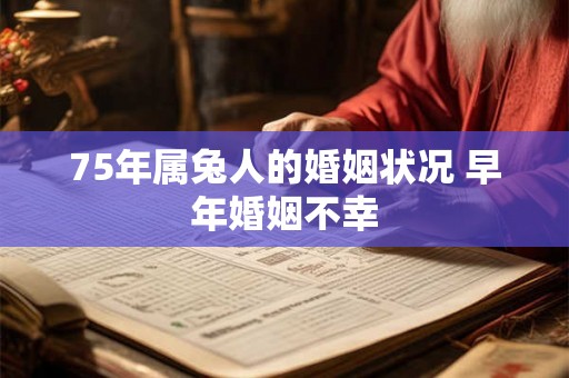 75年属兔人的婚姻状况 早年婚姻不幸