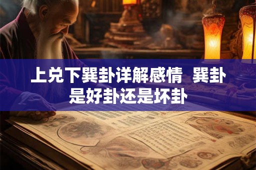 上兑下巽卦详解感情  巽卦是好卦还是坏卦