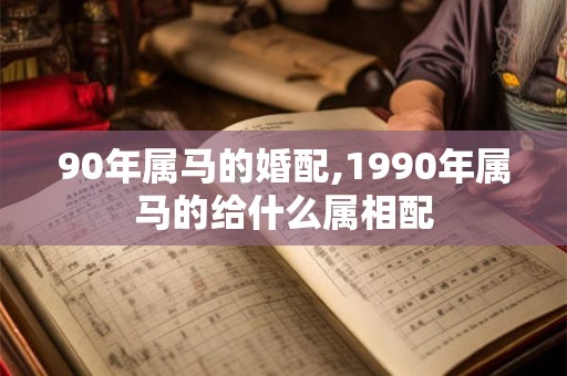 90年属马的婚配,1990年属马的给什么属相配