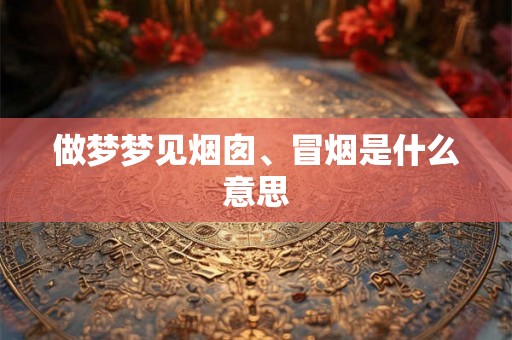 做梦梦见烟囱、冒烟是什么意思