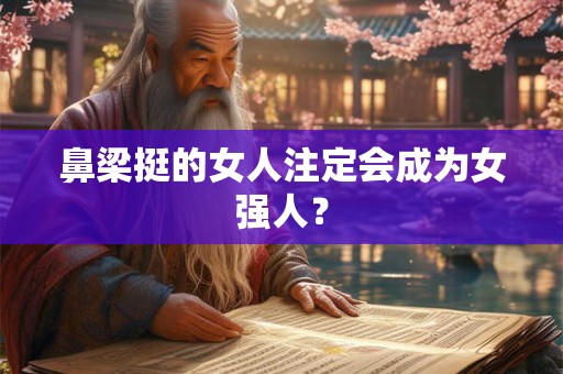 鼻梁挺的女人注定会成为女强人？