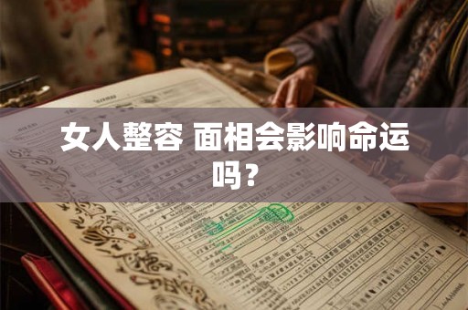 女人整容 面相会影响命运吗？