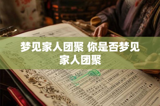 梦见家人团聚 你是否梦见家人团聚