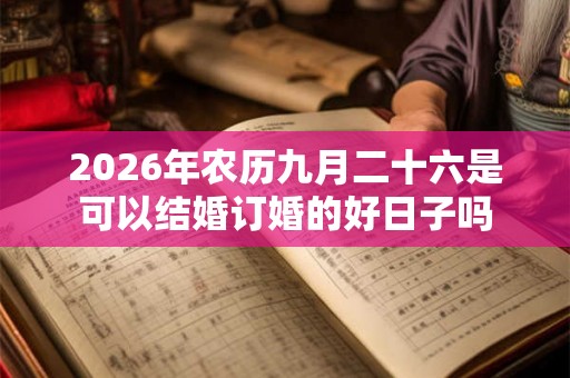 2026年农历九月二十六是可以结婚订婚的好日子吗 2026年农历九月二十六是可以结婚订婚的好日子吗