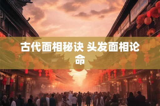 古代面相秘诀 头发面相论命