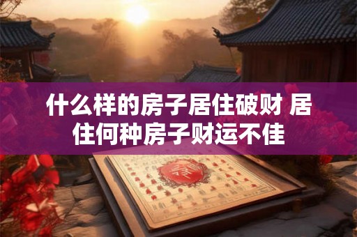 什么样的房子居住破财 居住何种房子财运不佳