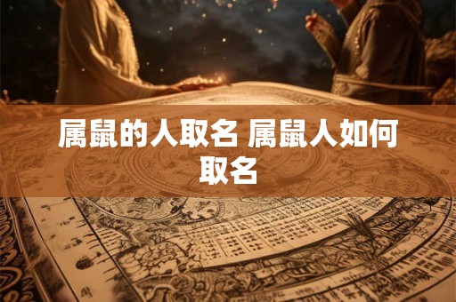 属鼠的人取名 属鼠人如何取名