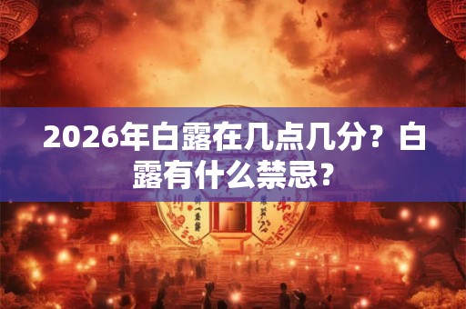 2026年白露在几点几分？白露有什么禁忌？