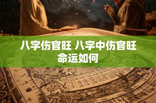 八字伤官旺 八字中伤官旺命运如何