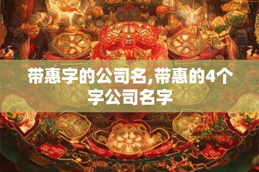 带惠字的公司名,带惠的4个字公司名字