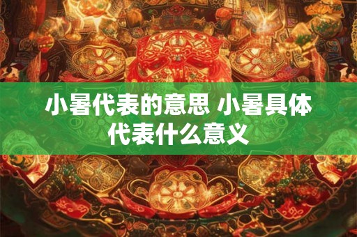 小暑代表的意思 小暑具体代表什么意义