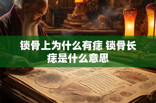 锁骨上为什么有痣 锁骨长痣是什么意思