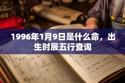 1996年1月9日是什么命，出生时辰五行查询