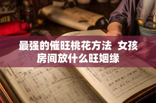 最强的催旺桃花方法  女孩房间放什么旺姻缘