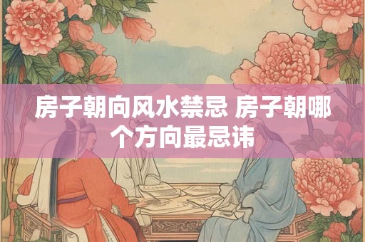 房子朝向风水禁忌 房子朝哪个方向最忌讳