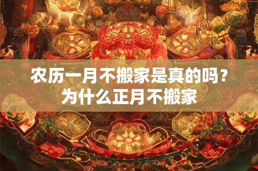 农历一月不搬家是真的吗？为什么正月不搬家