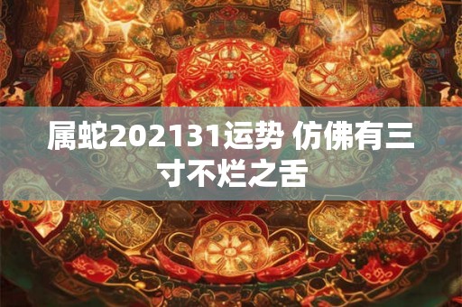 属蛇202131运势 仿佛有三寸不烂之舌