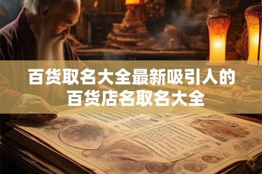 百货取名大全最新吸引人的  百货店名取名大全
