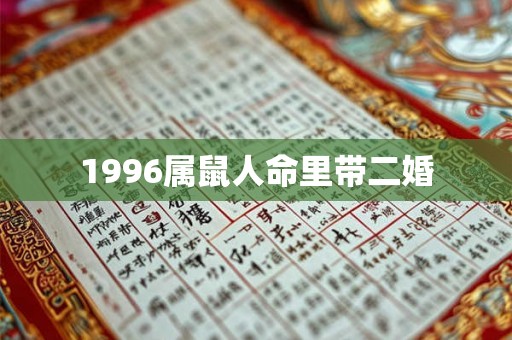 1996属鼠人命里带二婚 1996属鼠人命里带二婚