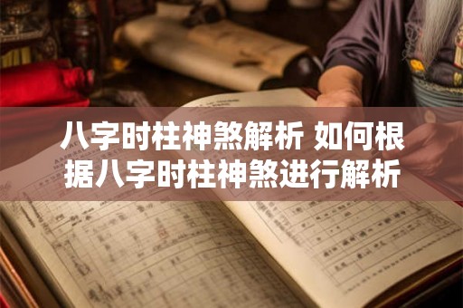 八字时柱神煞解析 如何根据八字时柱神煞进行解析 八字时柱神煞解析 如何根据八字时柱神煞进行解析