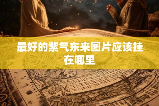 最好的紫气东来图片应该挂在哪里 最好的紫气东来图片应该挂在哪里