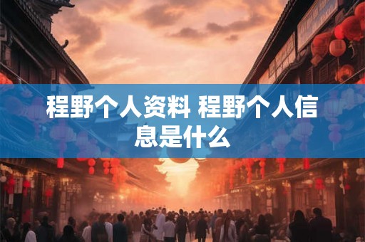 程野个人资料 程野个人信息是什么