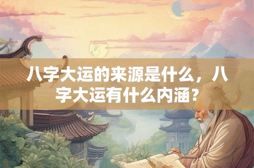 八字大运的来源是什么，八字大运有什么内涵？